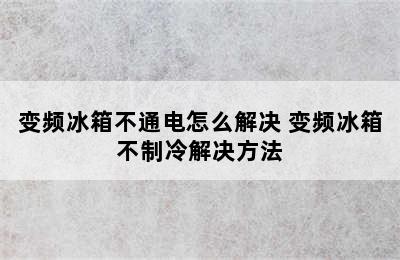 变频冰箱不通电怎么解决 变频冰箱不制冷解决方法